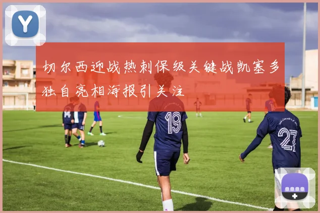 切尔西迎战热刺保级关键战凯塞多独自亮相海报引关注