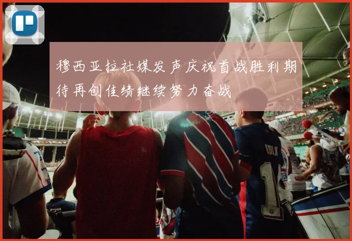 穆西亚拉社媒发声庆祝首战胜利期待再创佳绩继续努力奋战