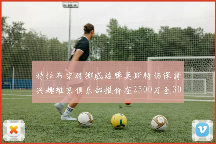 特拉布宗对挪威边锋奥斯特仍保持兴趣维京俱乐部报价在2500万至3000万欧之间