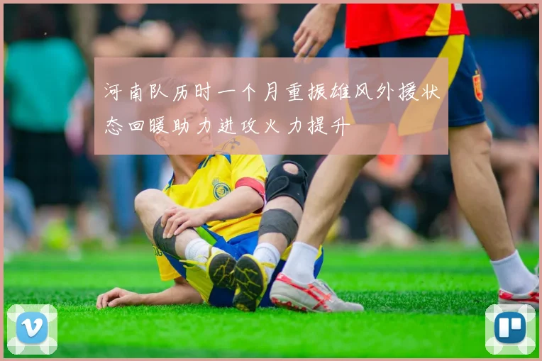 河南队历时一个月重振雄风外援状态回暖助力进攻火力提升