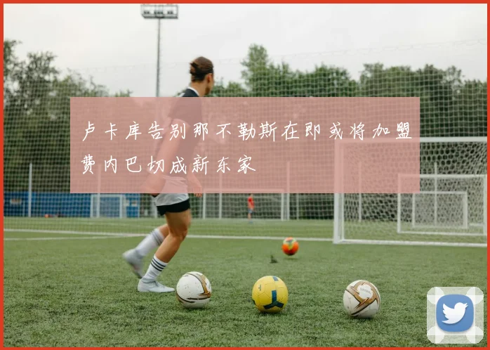 卢卡库告别那不勒斯在即或将加盟费内巴切成新东家