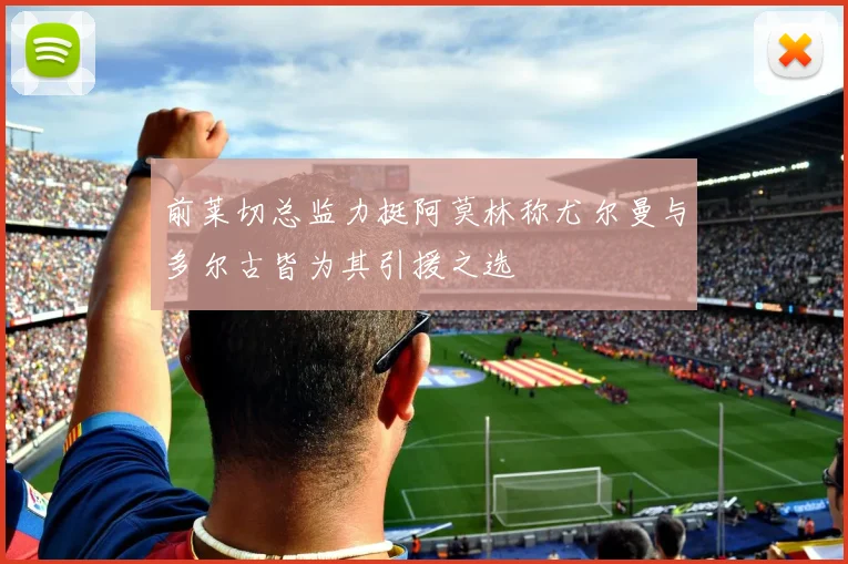 前莱切总监力挺阿莫林称尤尔曼与多尔古皆为其引援之选