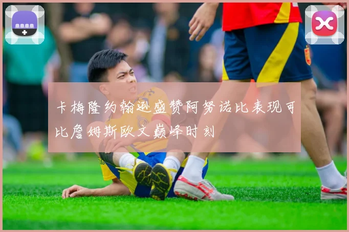 卡梅隆约翰逊盛赞阿努诺比表现可比詹姆斯欧文巅峰时刻