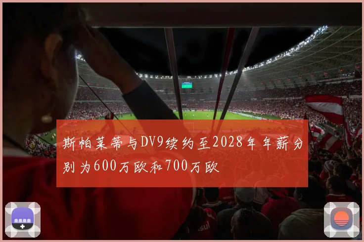 斯帕莱蒂与DV9续约至2028年年薪分别为600万欧和700万欧