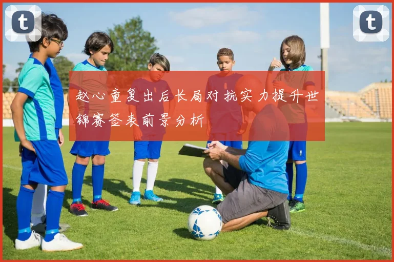 赵心童复出后长局对抗实力提升世锦赛签表前景分析