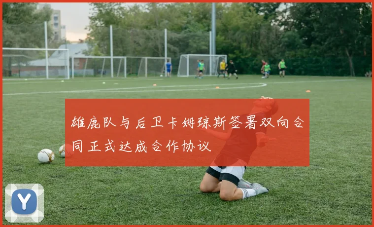 雄鹿队与后卫卡姆琼斯签署双向合同正式达成合作协议