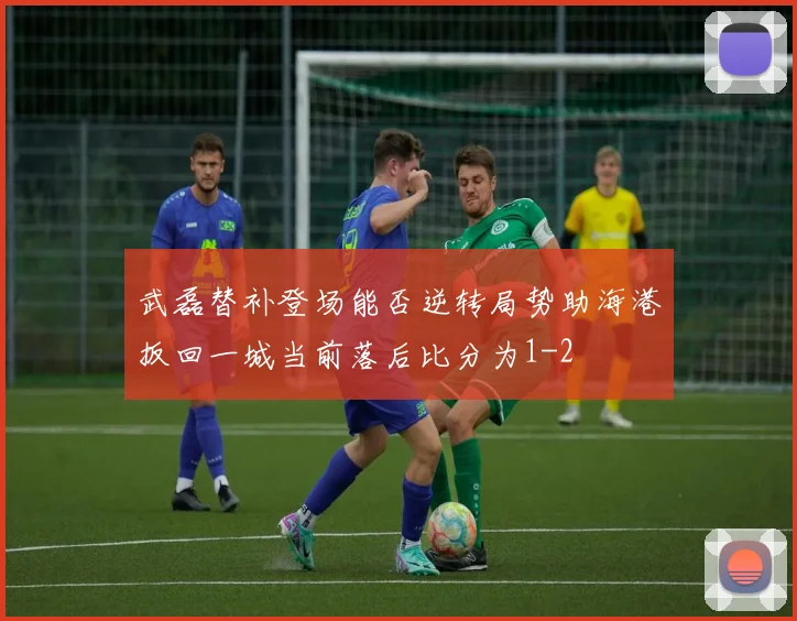 武磊替补登场能否逆转局势助海港扳回一城当前落后比分为1-2