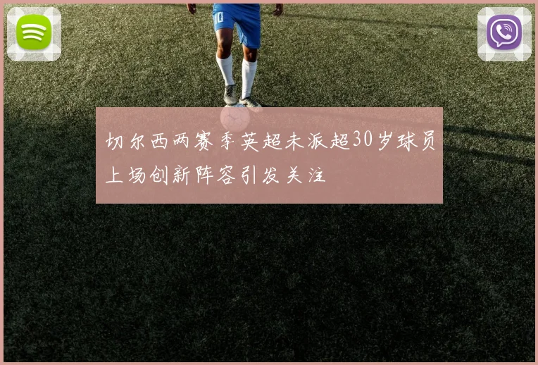 切尔西两赛季英超未派超30岁球员上场创新阵容引发关注