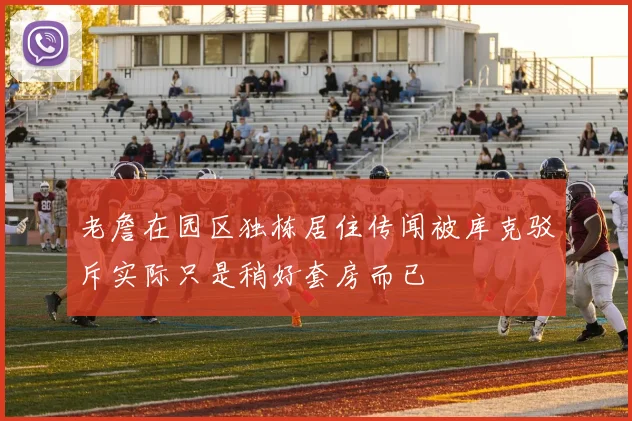 老詹在园区独栋居住传闻被库克驳斥实际只是稍好套房而已