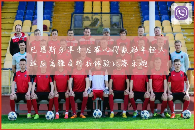 巴恩斯分享季后赛心得鼓励年轻人适应高强度对抗体验比赛乐趣