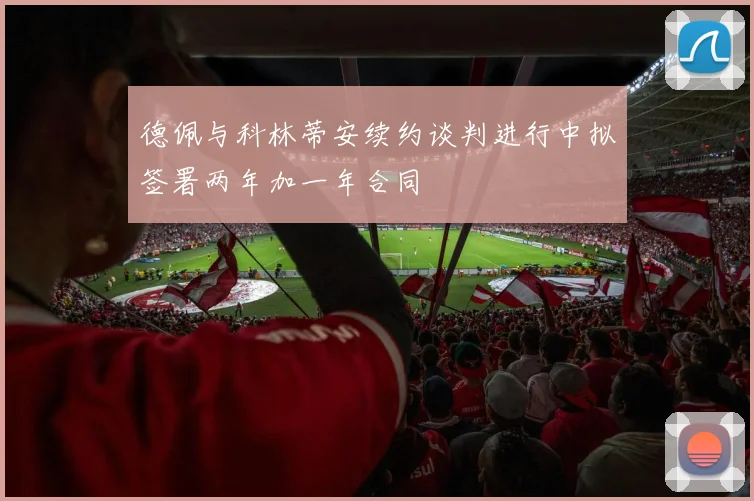 德佩与科林蒂安续约谈判进行中拟签署两年加一年合同