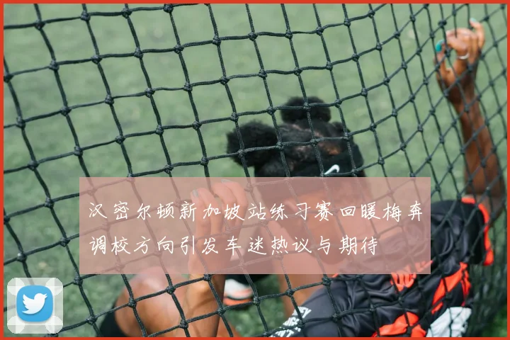 汉密尔顿新加坡站练习赛回暖梅奔调校方向引发车迷热议与期待